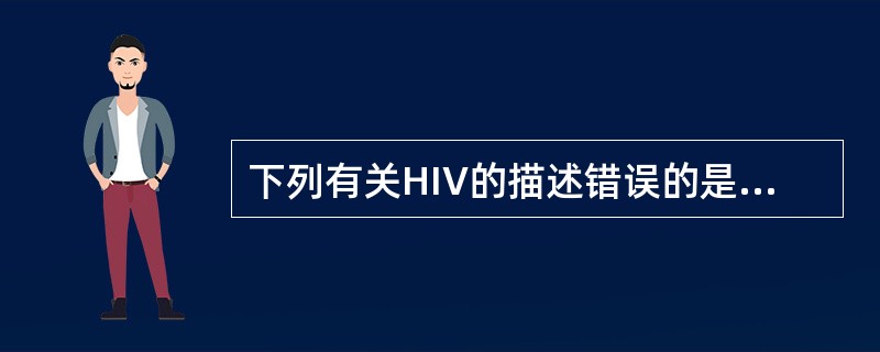 下列有关HIV的描述错误的是A、HIV为单链RNA病毒，属于反转录病毒科B、可根