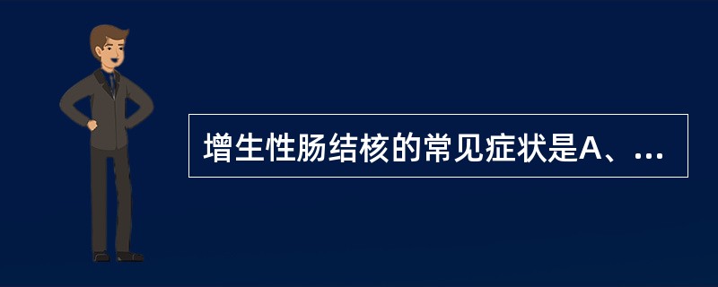 增生性肠结核的常见症状是A、腹泻B、便秘C、腹泻与便秘交替出现D、盗汗E、消瘦