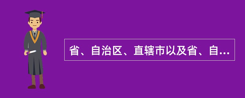 省、自治区、直辖市以及省、自治区的人民政府所在地的市和经国务院批准的较大市的人民