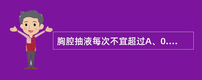 胸腔抽液每次不宜超过A、0.5～1.0LB、0.3～0.5LC、0.5L以上D、