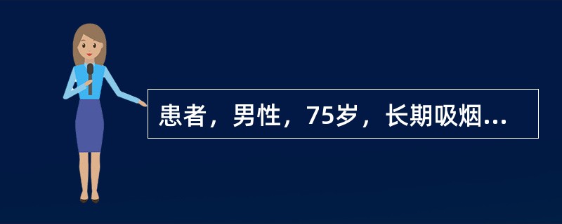 患者，男性，75岁，长期吸烟史，病程相对较长，中毒症状多不明显，洞壁较厚，多呈偏