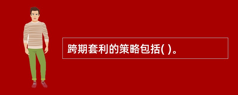 跨期套利的策略包括( )。