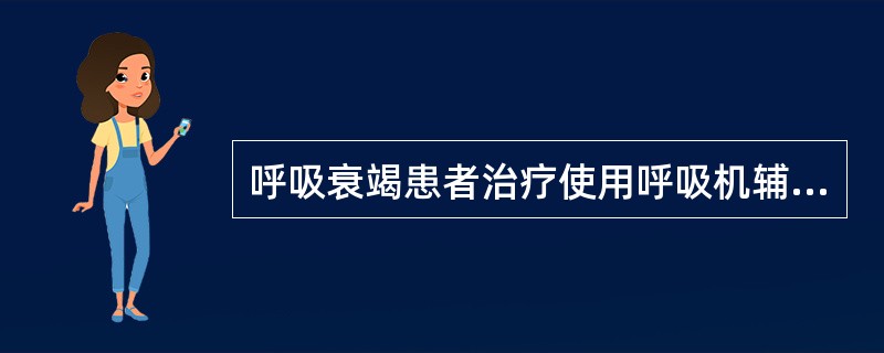 呼吸衰竭患者治疗使用呼吸机辅助呼吸，下列哪项正确A、呼吸衰竭伴低血压，应及时用呼