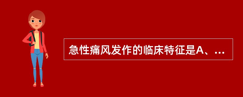 急性痛风发作的临床特征是A、缓慢起病、首发大关节，如膝关节、髋关节等，活动后加重