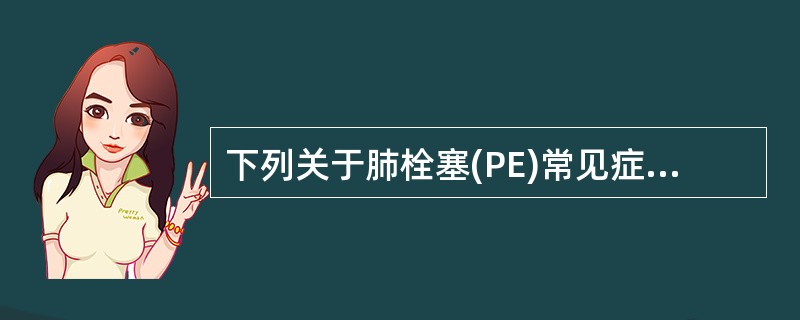 下列关于肺栓塞(PE)常见症状叙述错误的是A、不明原因呼吸困难及气促，尤以活动后