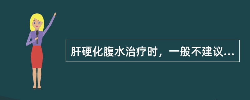 肝硬化腹水治疗时，一般不建议A、低蛋白饮食B、经常下地活动C、低盐饮食D、利尿E