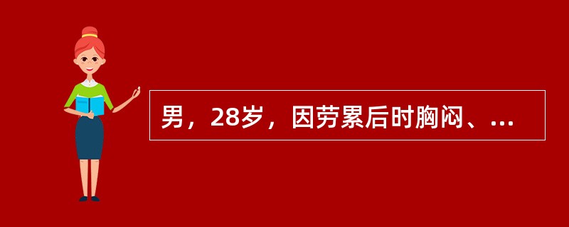 男，28岁，因劳累后时胸闷、气促就诊，查体胸骨左缘第3～4肋间有收缩期喷射性杂音