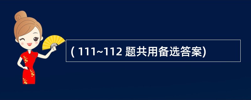 ( 111~112 题共用备选答案)