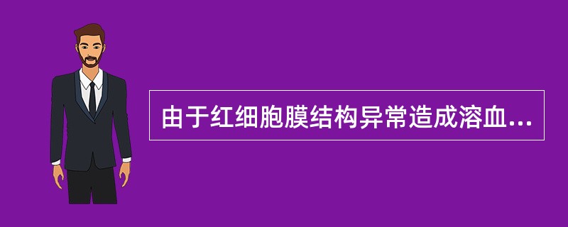 由于红细胞膜结构异常造成溶血的是