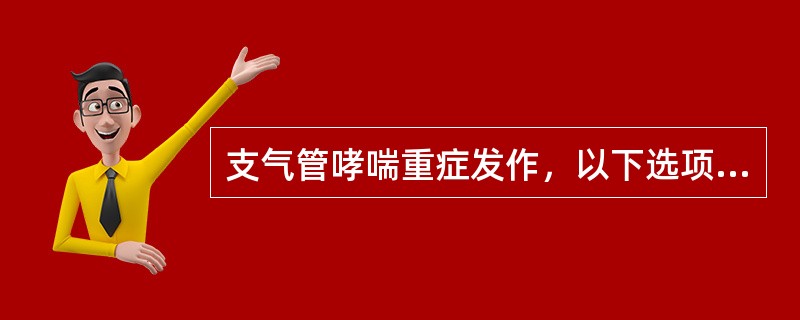 支气管哮喘重症发作，以下选项皮质激素的用法是正确的A、小剂量逐渐递增B、大剂量静