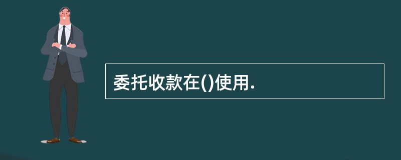 委托收款在()使用.