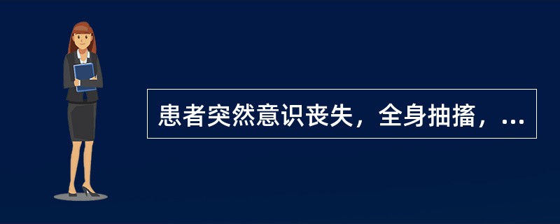 患者突然意识丧失，全身抽搐，面色发绀，口吐白沫，小便失禁，5～6分钟后意识逐渐清