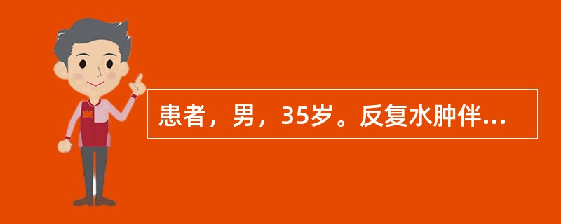 患者，男，35岁。反复水肿伴血压高5年，近半年来夜尿增多，有时牙龈出血，口渴，气