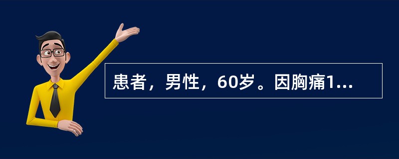 患者，男性，60岁。因胸痛1天入院。查体：血压140£¯90mmHg，双肺未闻及