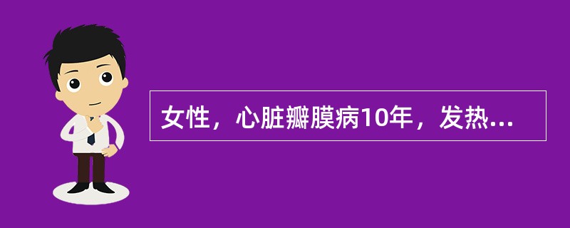 女性，心脏瓣膜病10年，发热1月，体温为37.2～37.6℃，厌食，消瘦，贫血貌