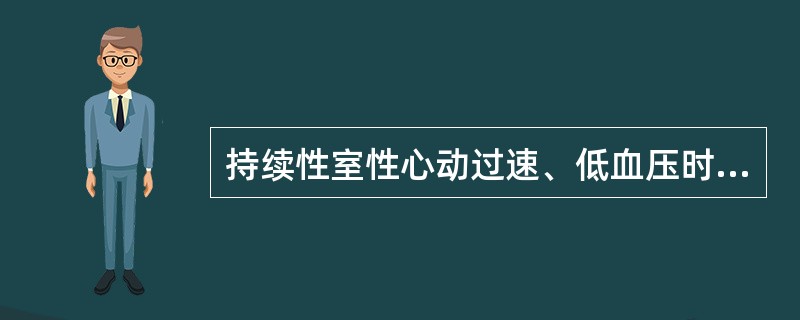持续性室性心动过速、低血压时，应首选
