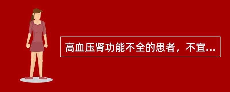 高血压肾功能不全的患者，不宜选用A、哌唑嗪B、卡托普利C、呋塞米D、β受体阻滞剂