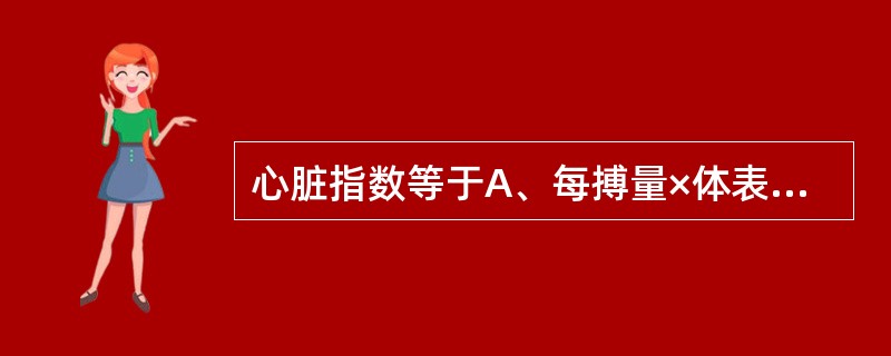 心脏指数等于A、每搏量×体表面积B、每搏量£¯体表面积C、心排出量×体表面积D、