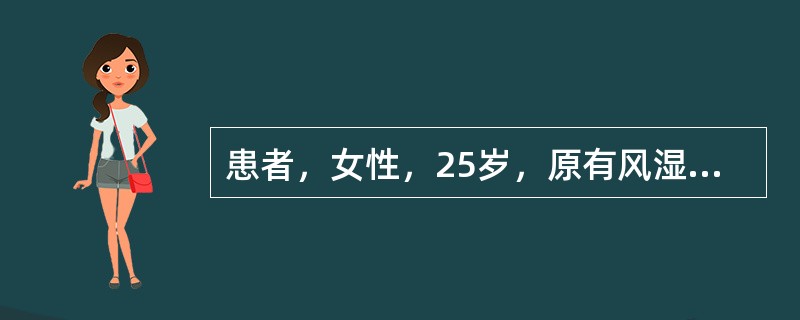 患者，女性，25岁，原有风湿性心瓣膜病主动脉瓣狭窄，近2周乏力不适，不发热。体检