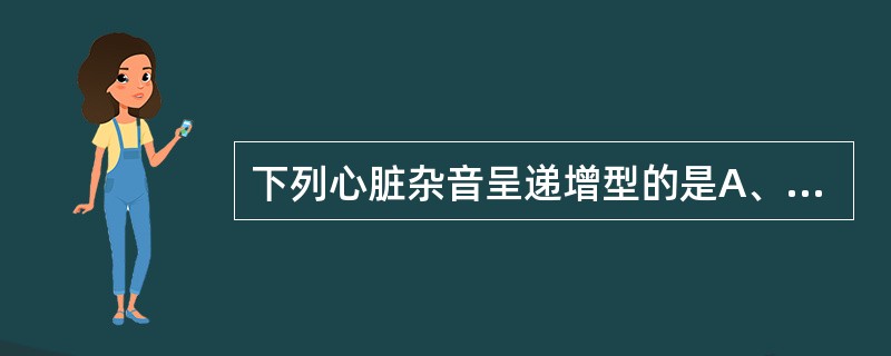 下列心脏杂音呈递增型的是A、肺动脉瓣狭窄B、主动脉瓣狭窄C、二尖瓣关闭不全D、二