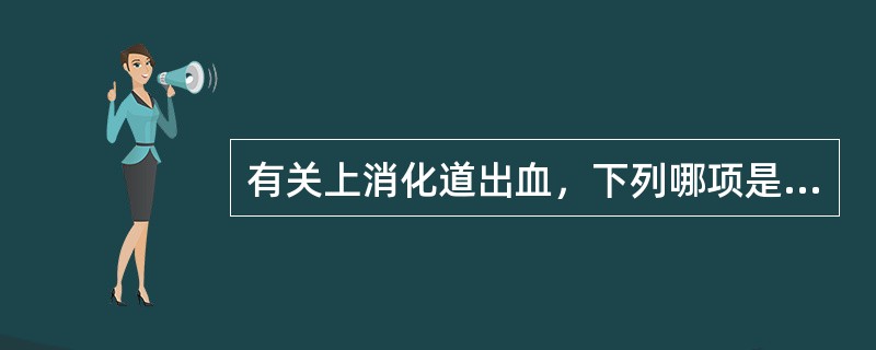 有关上消化道出血，下列哪项是不正确的A、上消化道大量出血一般指在数小时内失血量大