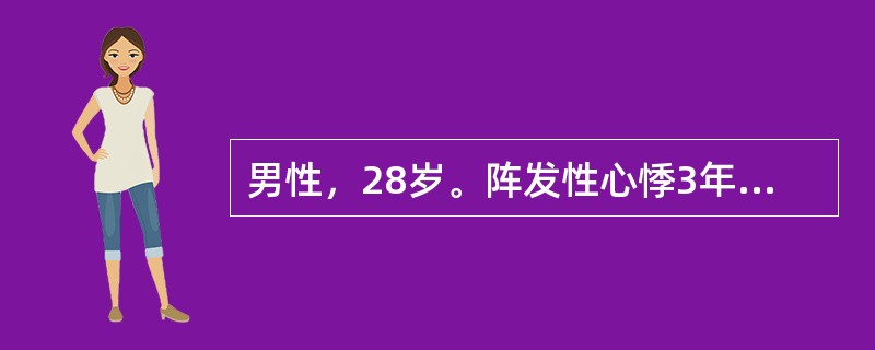 男性，28岁。阵发性心悸3年，每次心悸均为突然发生，持续半小时至3小时不等。本次