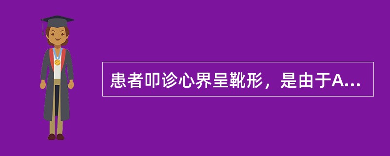 患者叩诊心界呈靴形，是由于A、左心室增大B、右心室增大C、两心房增大D、左心房显