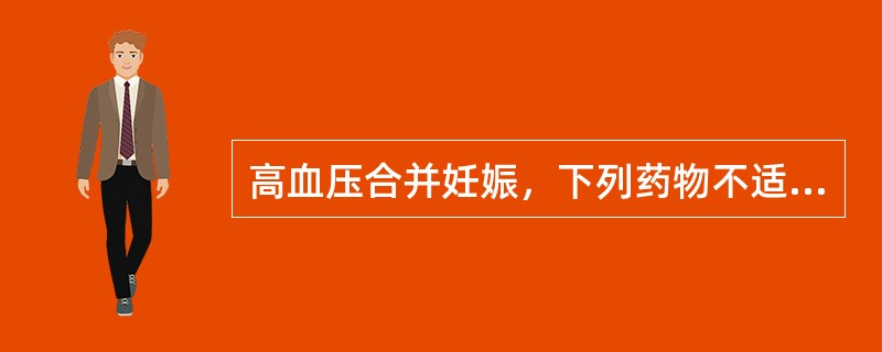 高血压合并妊娠，下列药物不适合应用的是A、甲基多巴B、利尿剂C、β受体阻滞剂D、