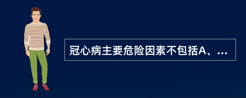 冠心病主要危险因素不包括A、高血压B、血脂紊乱C、吸烟D、饮酒E、糖尿病