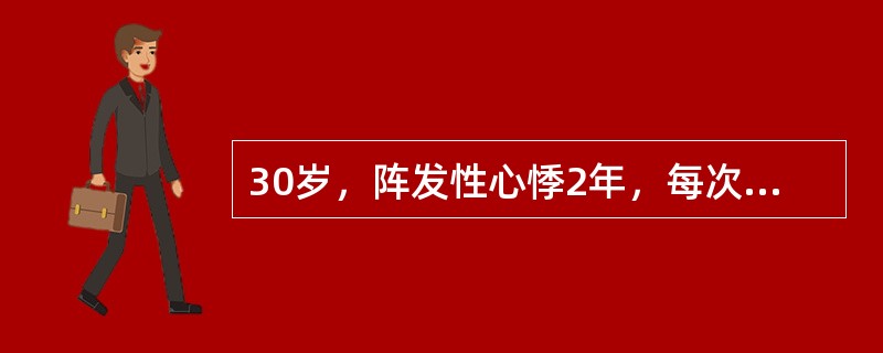 30岁，阵发性心悸2年，每次突然发生，持续30分钟～1小时。查体心率200次£¯