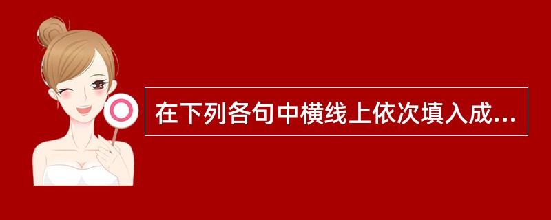 在下列各句中横线上依次填入成语,与句意最贴切的一组是( )。①总之,他们对于怎样