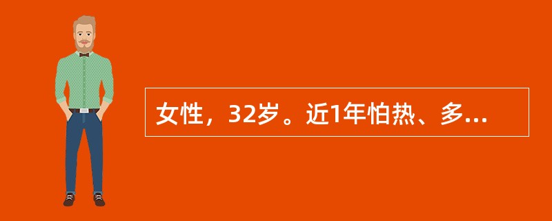 女性，32岁。近1年怕热、多汗伴心悸，BP130£¯70mmHg，心律规整，心率