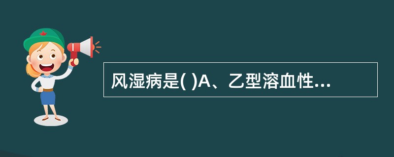 风湿病是( )A、乙型溶血性链球菌直接感染B、乙型溶血性链球菌感染有关C、流感病