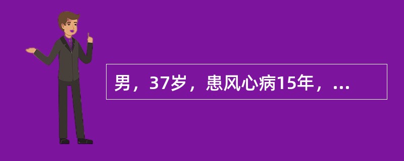 男，37岁，患风心病15年，近来心悸、胸闷痛、气短、下肢水肿、尿少。数分钟前突然