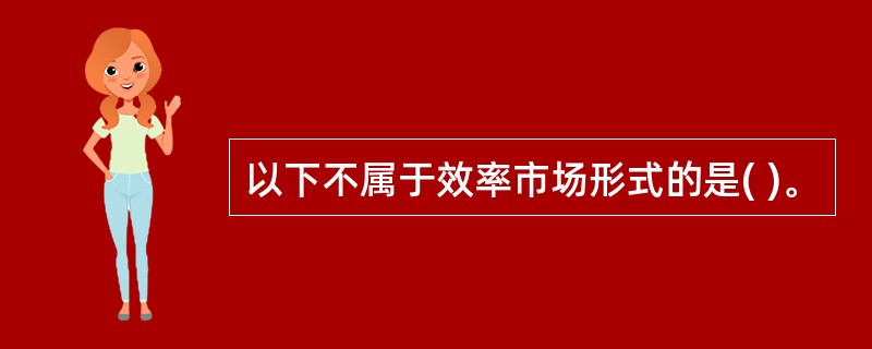 以下不属于效率市场形式的是( )。