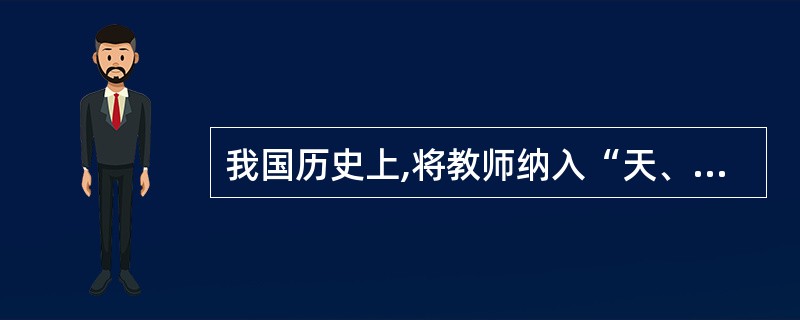 我国历史上,将教师纳入“天、地、君、亲、师”序列的人是( )。