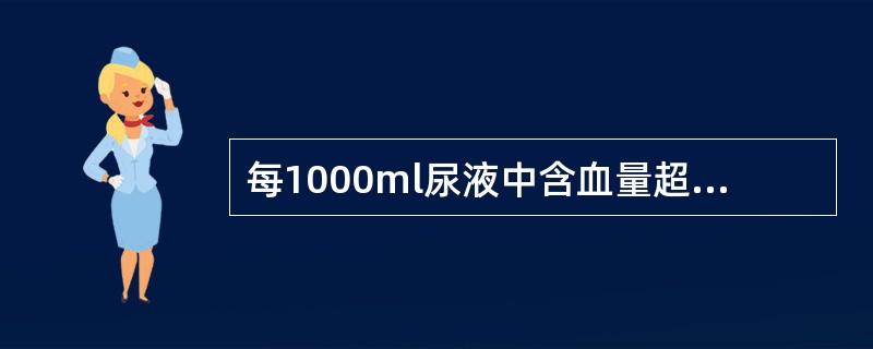 每1000ml尿液中含血量超过多少时会出现肉眼血尿A、>0.5mlB、>1mlC