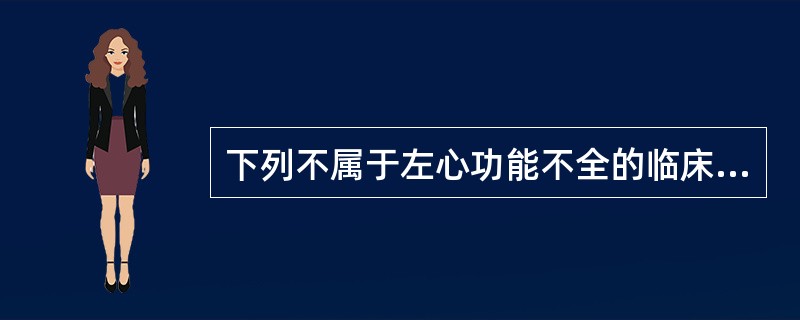下列不属于左心功能不全的临床表现的是A、劳力性呼吸困难B、夜间阵发性呼吸困难C、