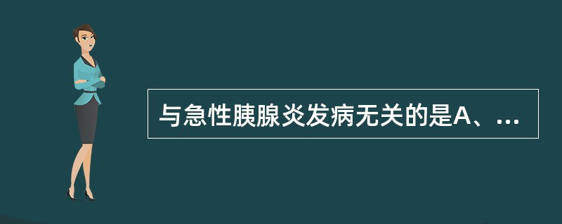 与急性胰腺炎发病无关的是A、胰管梗阻B、胆道疾病C、暴饮暴食D、酗酒E、上消化道