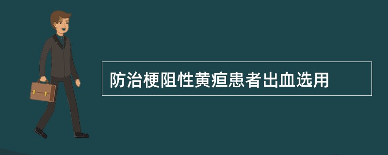 防治梗阻性黄疸患者出血选用