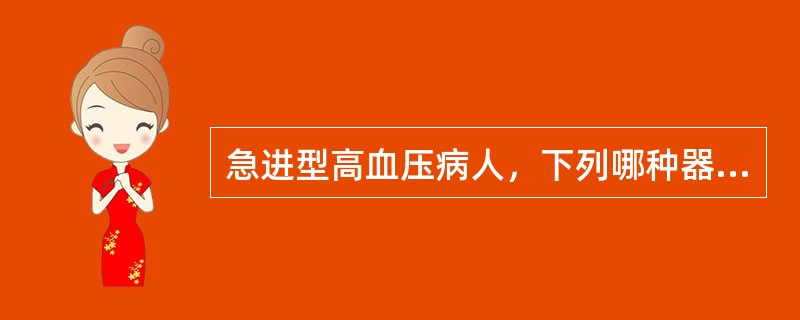 急进型高血压病人，下列哪种器官的功能损害最为严重A、肾脏B、脑C、心脏D、眼底病