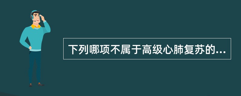 下列哪项不属于高级心肺复苏的措施A、人工呼吸B、气管插管C、电除颤D、建立静脉通