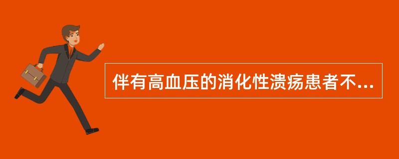 伴有高血压的消化性溃疡患者不宜用( )A、制酸剂B、甲氰咪胍C、生胃酮D、抗胆碱