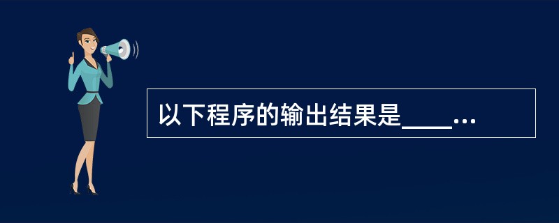 以下程序的输出结果是_____. #includemain(){printf(“