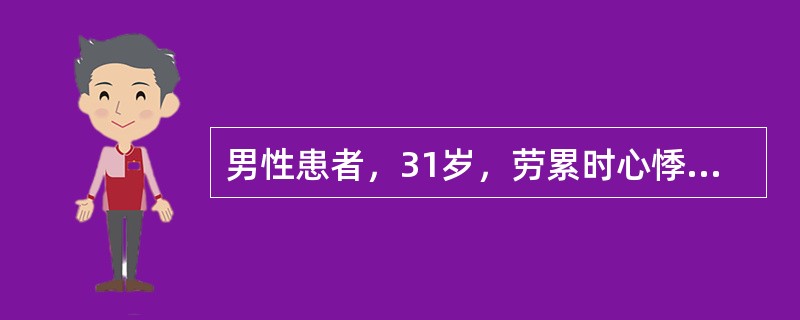 男性患者，31岁，劳累时心悸，胸骨后疼痛2年。查体可闻及主动脉瓣区收缩期粗糙的喷