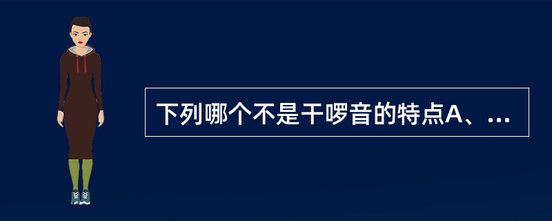 下列哪个不是干啰音的特点A、音调较高B、持续时间长C、呼气时明显D、干啰音强度和