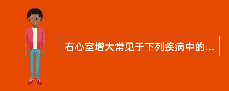 右心室增大常见于下列疾病中的A、主动脉瓣关闭不全B、主动脉瓣狭窄C、高血压性心脏