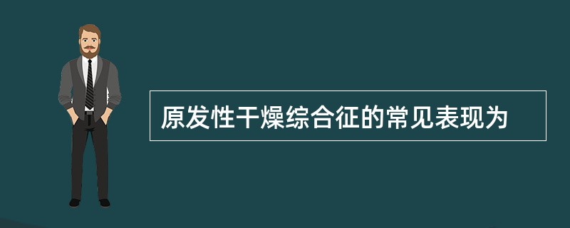 原发性干燥综合征的常见表现为