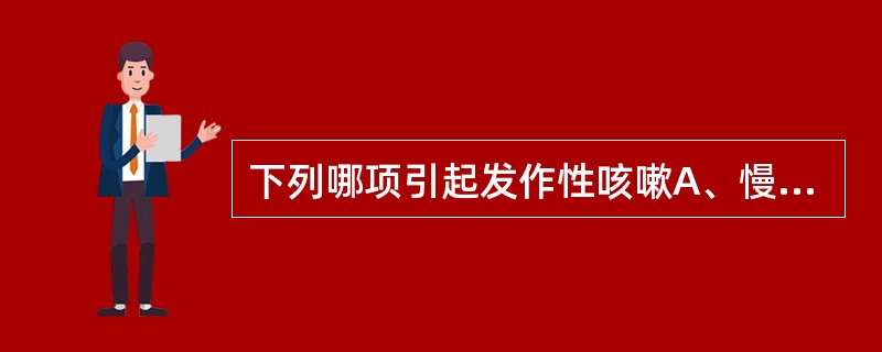 下列哪项引起发作性咳嗽A、慢性支气管炎B、变异性哮喘C、肺结核D、肺脓肿E、支气