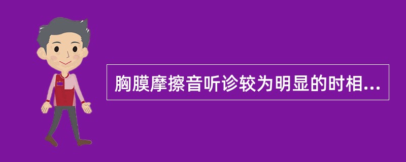 胸膜摩擦音听诊较为明显的时相为A、吸气初期B、吸气中期C、吸气末期D、呼气末或吸